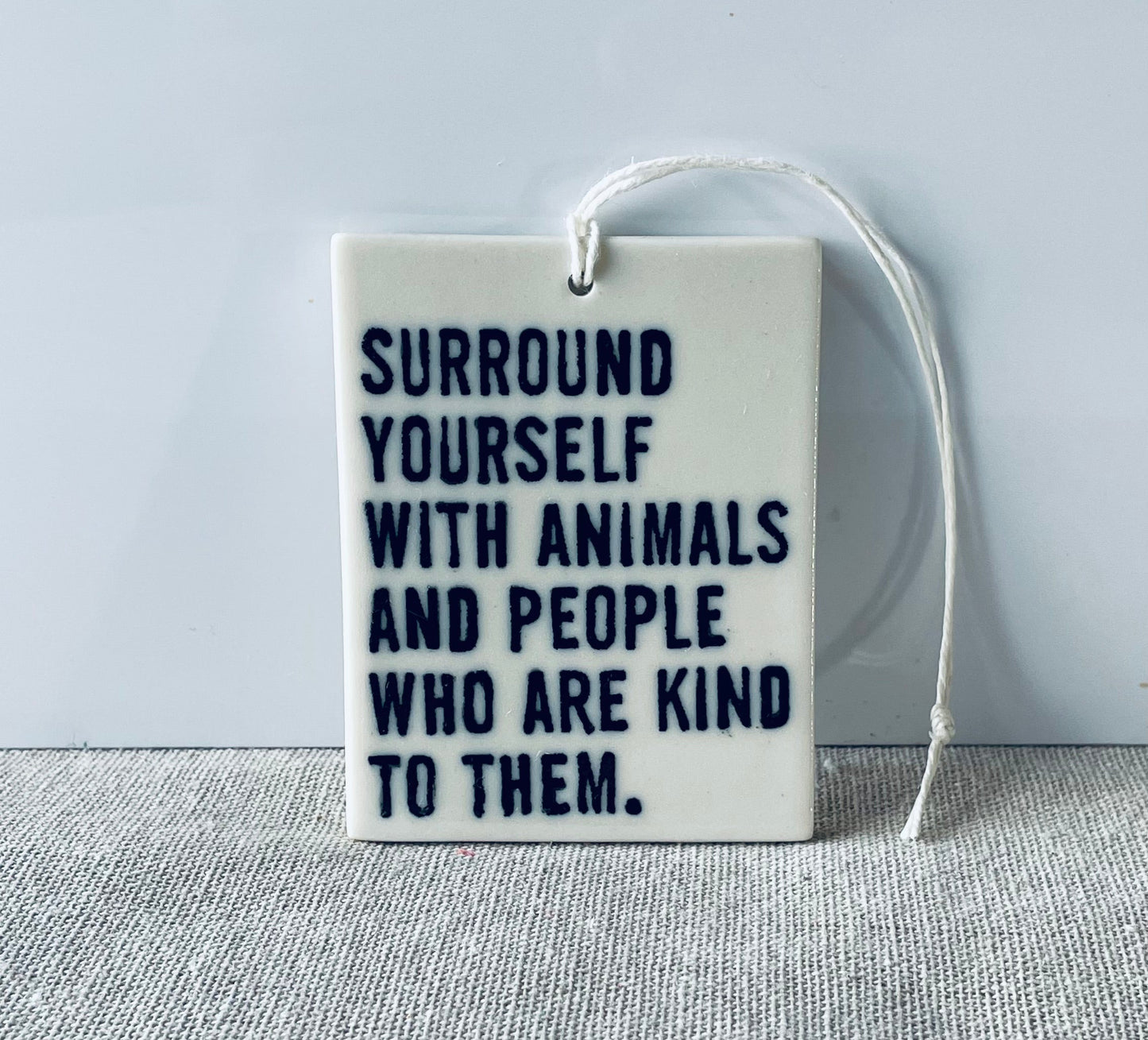 surround yourself with animals and people who are kind to them.