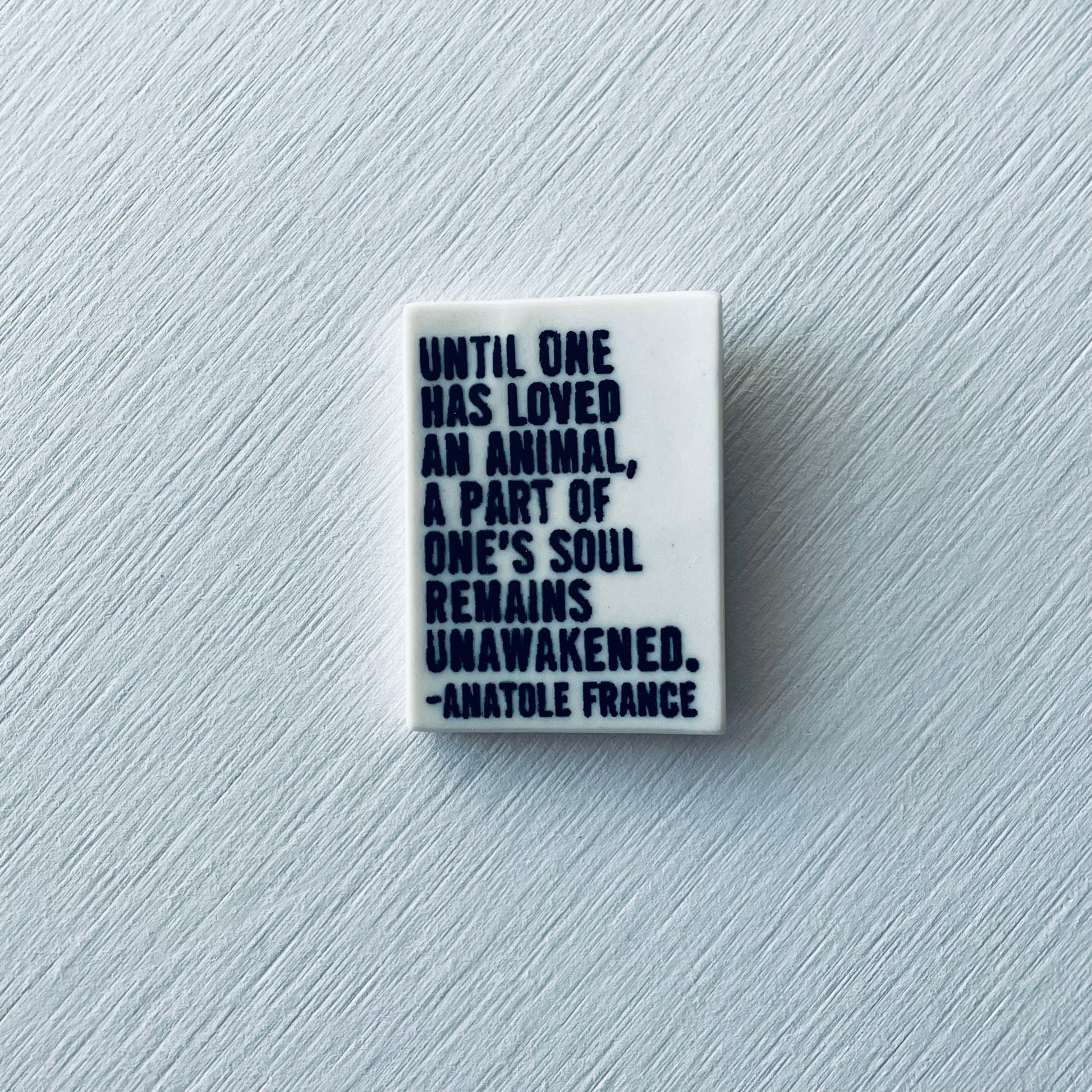 anatole france quote • ceramic magnet • inspirational quote • until one has loved an animal a part of one’s soul remains unawakened