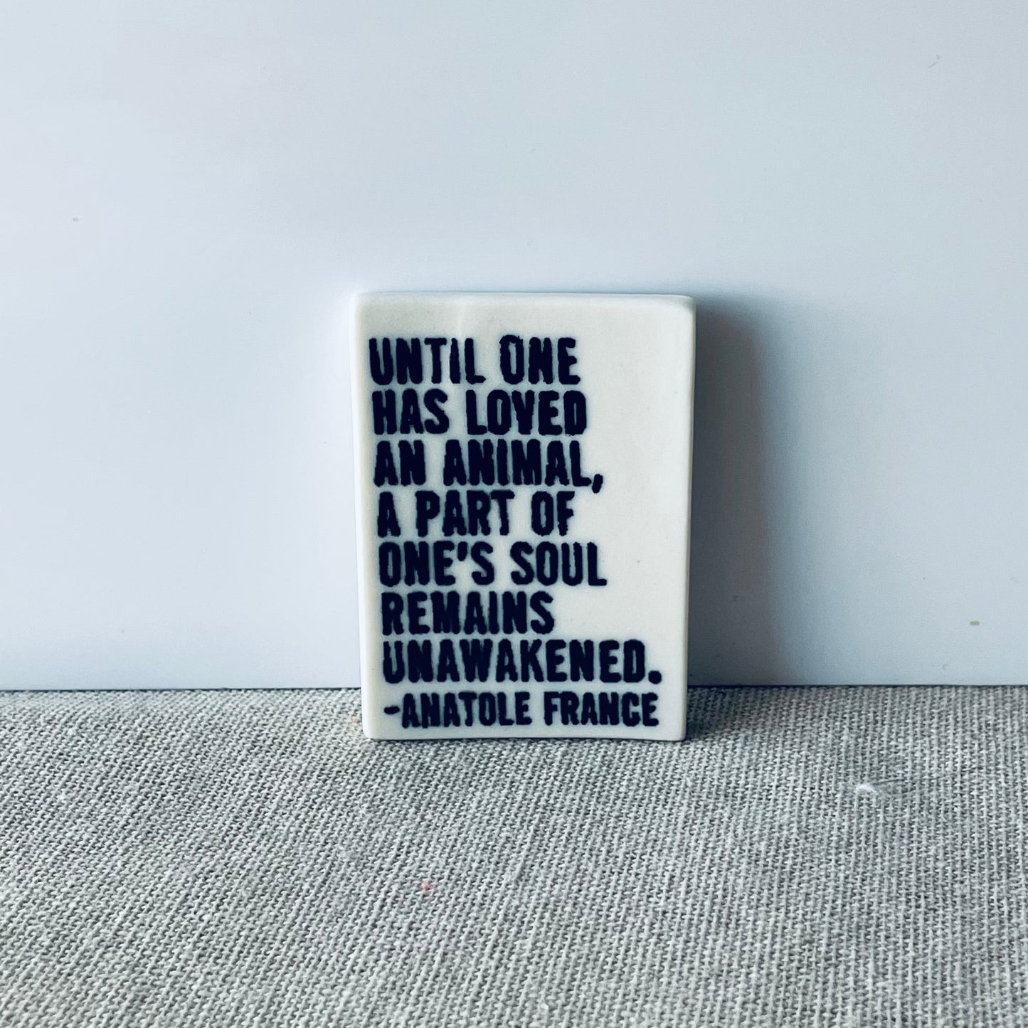 anatole france quote • ceramic magnet • inspirational quote • until one has loved an animal a part of one’s soul remains unawakened